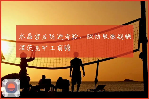 水晶宫后防迎考验，欧协联激战顿涅茨克矿工前瞻
