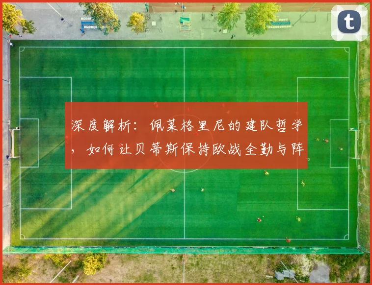 深度解析:佩莱格里尼的建队哲学,如何让贝蒂斯保持欧战全勤与阵容稳定