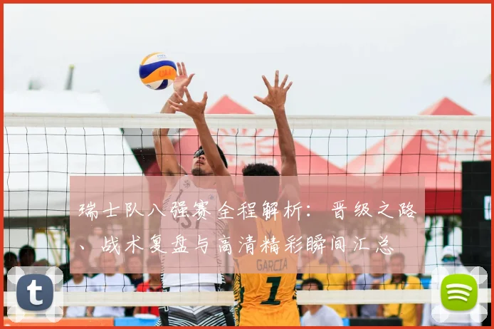 瑞士队八强赛全程解析：晋级之路、战术复盘与高清精彩瞬间汇总