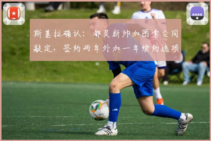 斯基拉确认:都灵新帅加图索合同敲定,签约两年外加一年续约选项