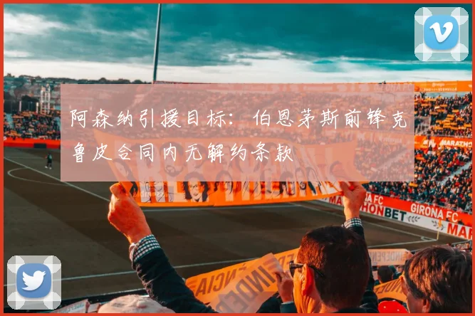 阿森纳引援目标:伯恩茅斯前锋克鲁皮合同内无解约条款