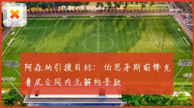 阿森纳引援目标:伯恩茅斯前锋克鲁皮合同内无解约条款