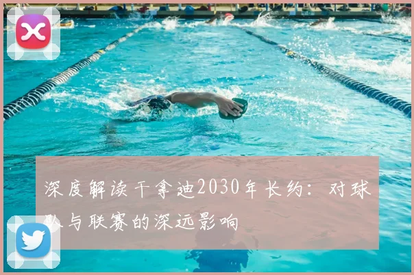 深度解读干拿迪2030年长约:对球队与联赛的深远影响